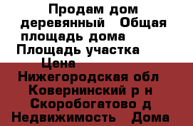 Продам дом деревянный › Общая площадь дома ­ 200 › Площадь участка ­ 8 › Цена ­ 2 800 000 - Нижегородская обл., Ковернинский р-н, Скоробогатово д. Недвижимость » Дома, коттеджи, дачи продажа   . Нижегородская обл.